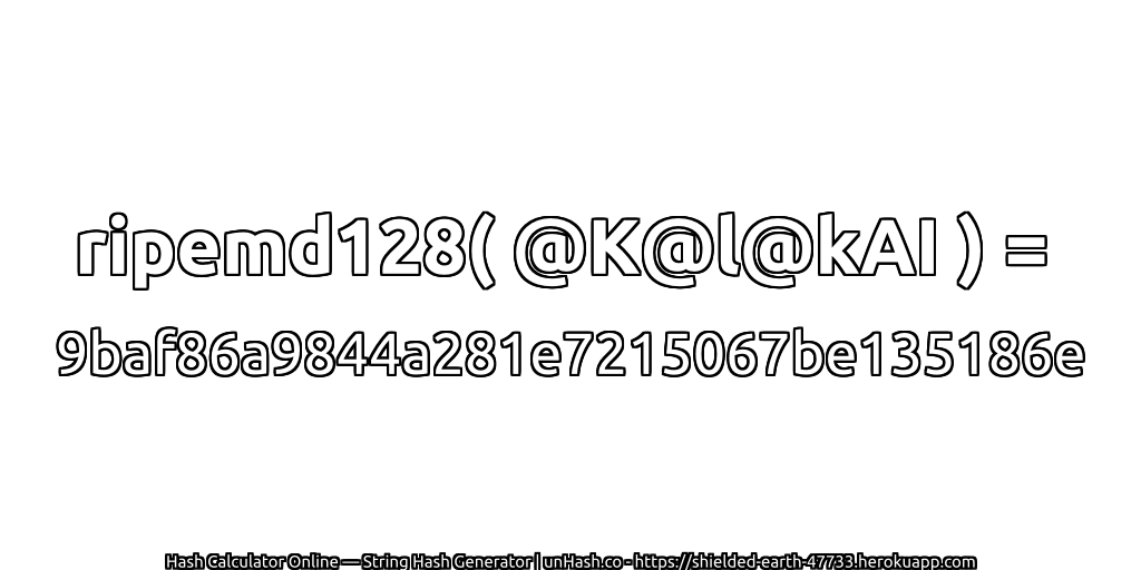 ripemd128( @K@l@kAI ) = 9baf86a9844a281e7215067be135186e | unHash.co