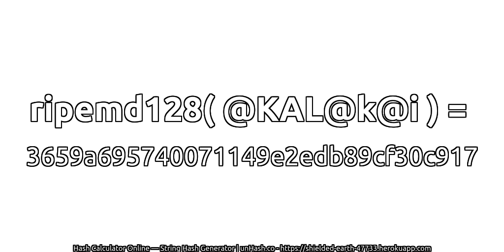 ripemd128( @KAL@k@i ) = 3659a695740071149e2edb89cf30c917 | unHash.co