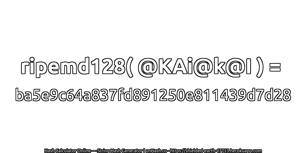 ripemd128( @KAi@k@I ) = ba5e9c64a837fd891250e811439d7d28 | unHash.co