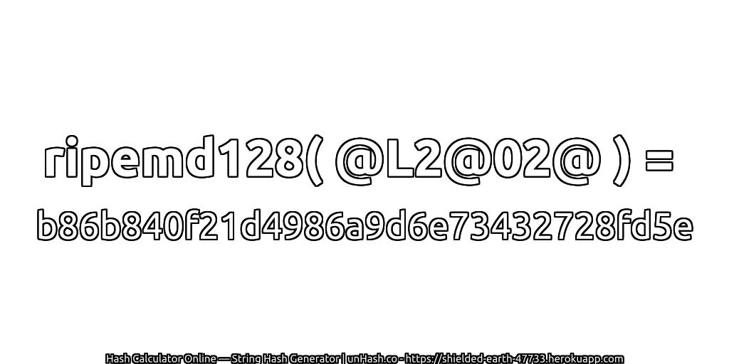ripemd128( @L2@02@ ) = b86b840f21d4986a9d6e73432728fd5e | unHash.co