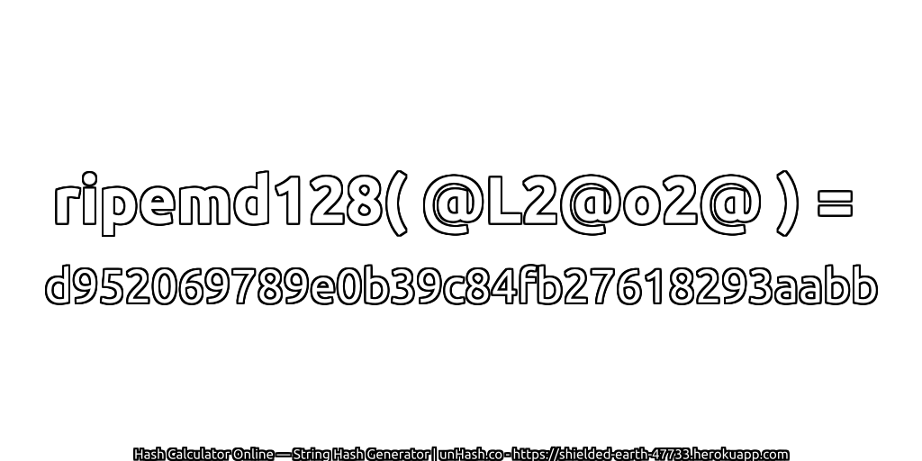 ripemd128( @L2@o2@ ) = d952069789e0b39c84fb27618293aabb | unHash.co