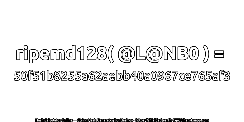 ripemd128( @L@NB0 ) = 50f51b8255a62aebb40a0967ce765af3 | unHash.co
