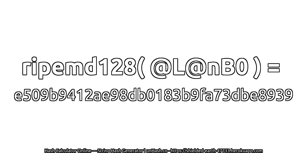 ripemd128( @L@nB0 ) = e509b9412ae98db0183b9fa73dbe8939 | unHash.co