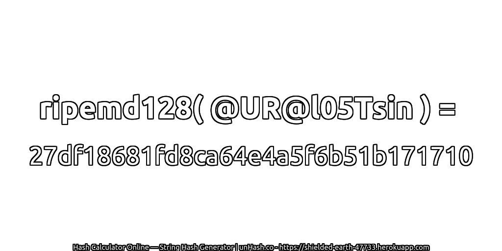 ripemd128( @UR@l05Tsin ) = 27df18681fd8ca64e4a5f6b51b171710 | unHash.co