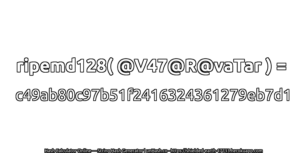 ripemd128( @V47@R@vaTar ) = c49ab80c97b51f2416324361279eb7d1 | unHash.co