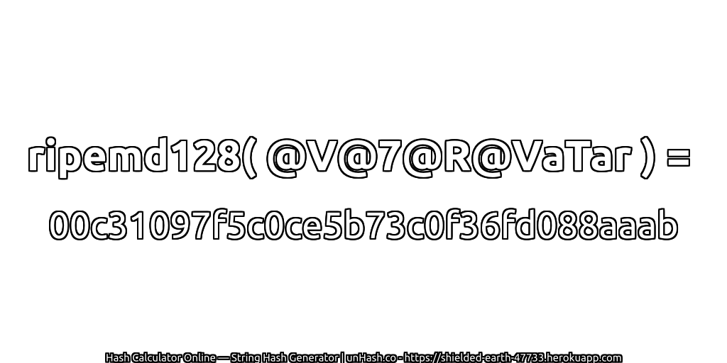 ripemd128( @V@7@R@VaTar ) = 00c31097f5c0ce5b73c0f36fd088aaab | unHash.co