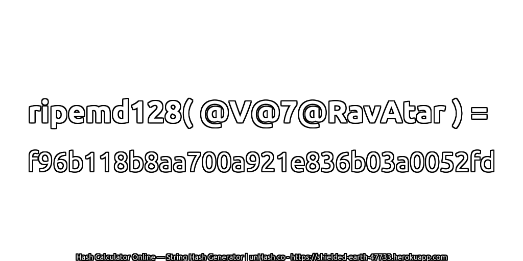 ripemd128( @V@7@RavAtar ) = f96b118b8aa700a921e836b03a0052fd | unHash.co