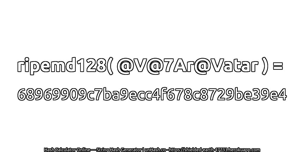ripemd128( @V@7Ar@Vatar ) = 68969909c7ba9ecc4f678c8729be39e4 | unHash.co