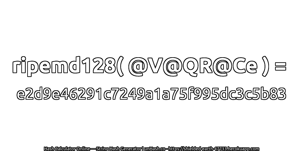 ripemd128( @V@QR@Ce ) = e2d9e46291c7249a1a75f995dc3c5b83 | unHash.co