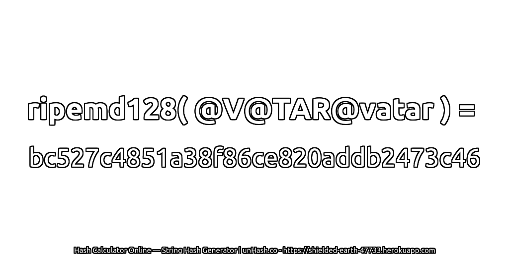 ripemd128( @V@TAR@vatar ) = bc527c4851a38f86ce820addb2473c46 | unHash.co