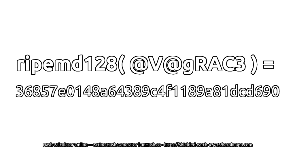 ripemd128( @V@gRAC3 ) = 36857e0148a64389c4f1189a81dcd690 | unHash.co