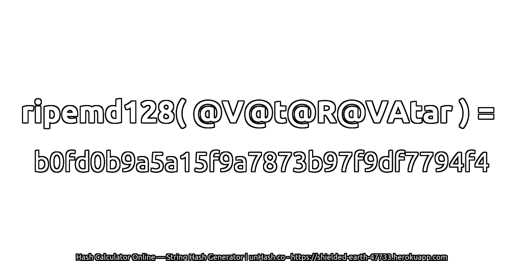 ripemd128( @V@t@R@VAtar ) = b0fd0b9a5a15f9a7873b97f9df7794f4 | unHash.co