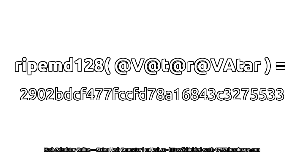 ripemd128( @V@t@r@VAtar ) = 2902bdcf477fccfd78a16843c3275533 | unHash.co