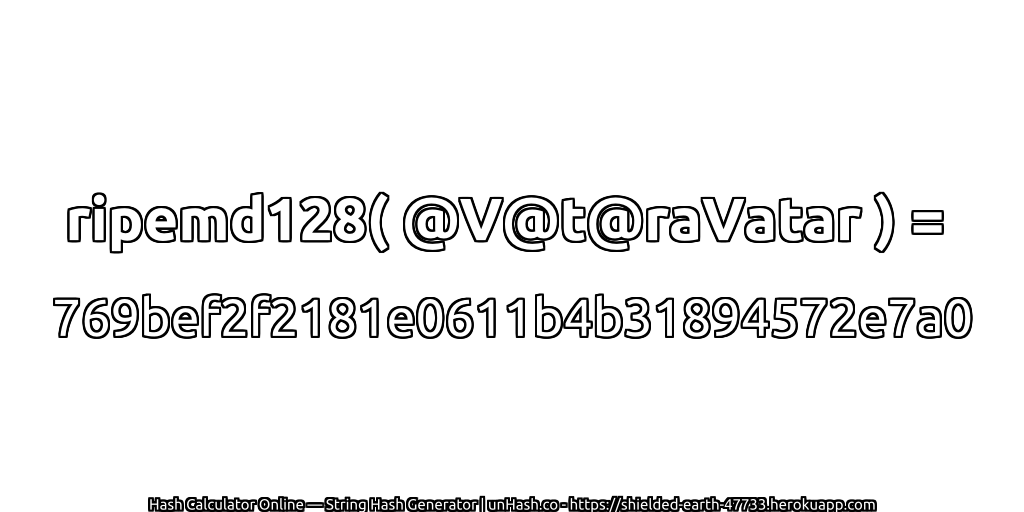 ripemd128( @V@t@raVatar ) = 769bef2f2181e0611b4b31894572e7a0 | unHash.co