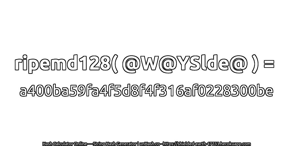 ripemd128( @W@YSlde@ ) = a400ba59fa4f5d8f4f316af0228300be | unHash.co