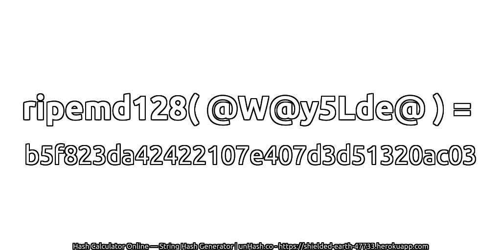 ripemd128( @W@y5Lde@ ) = b5f823da42422107e407d3d51320ac03 | unHash.co