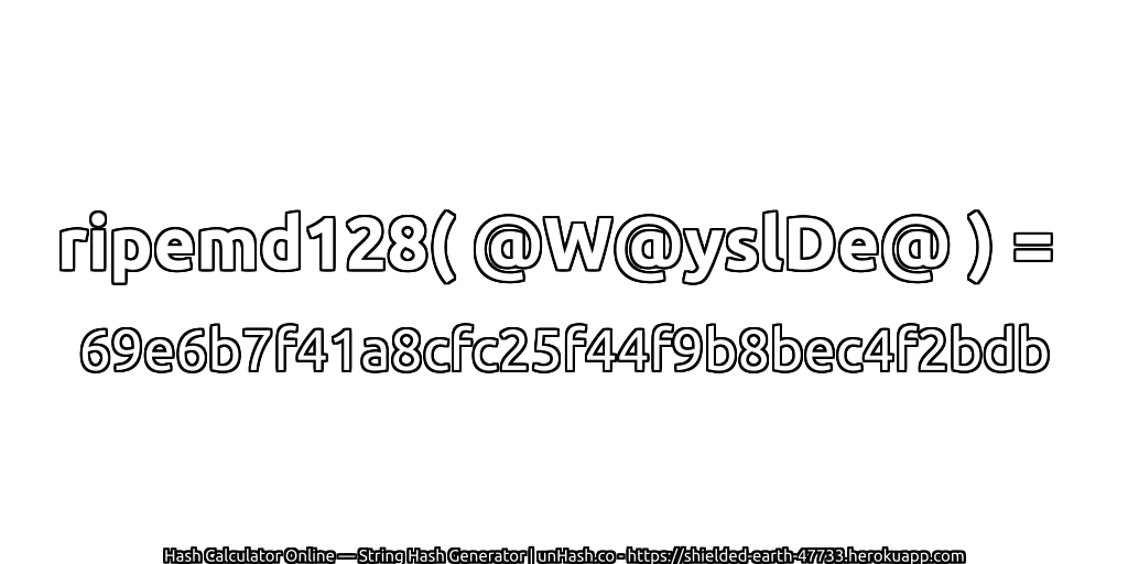 ripemd128( @W@yslDe@ ) = 69e6b7f41a8cfc25f44f9b8bec4f2bdb | unHash.co