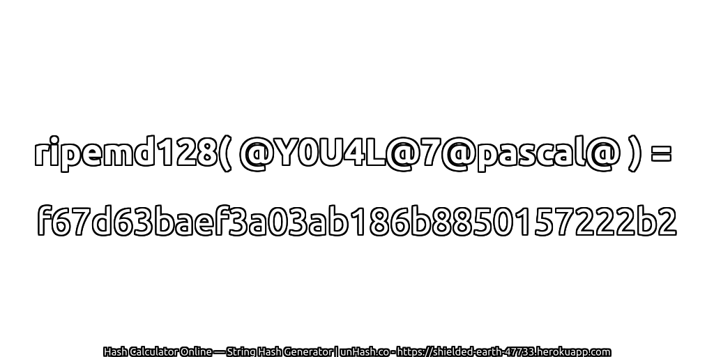 ripemd128( @Y0U4L@7@pascal@ ) = f67d63baef3a03ab186b8850157222b2 | unHash.co
