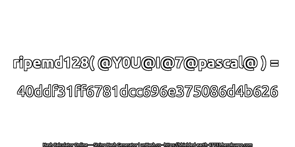 ripemd128( @Y0U@I@7@pascal@ ) = 40ddf31ff6781dcc696e375086d4b626 | unHash.co