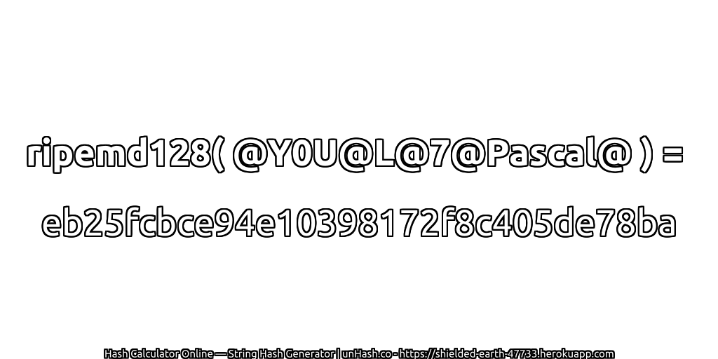 ripemd128( @Y0U@L@7@Pascal@ ) = eb25fcbce94e10398172f8c405de78ba | unHash.co