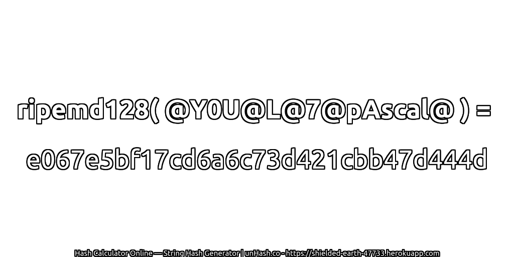 ripemd128( @Y0U@L@7@pAscal@ ) = e067e5bf17cd6a6c73d421cbb47d444d | unHash.co