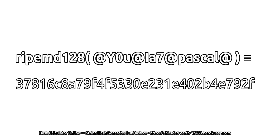 ripemd128( @Y0u@Ia7@pascal@ ) = 37816c8a79f4f5330e231e402b4e792f | unHash.co