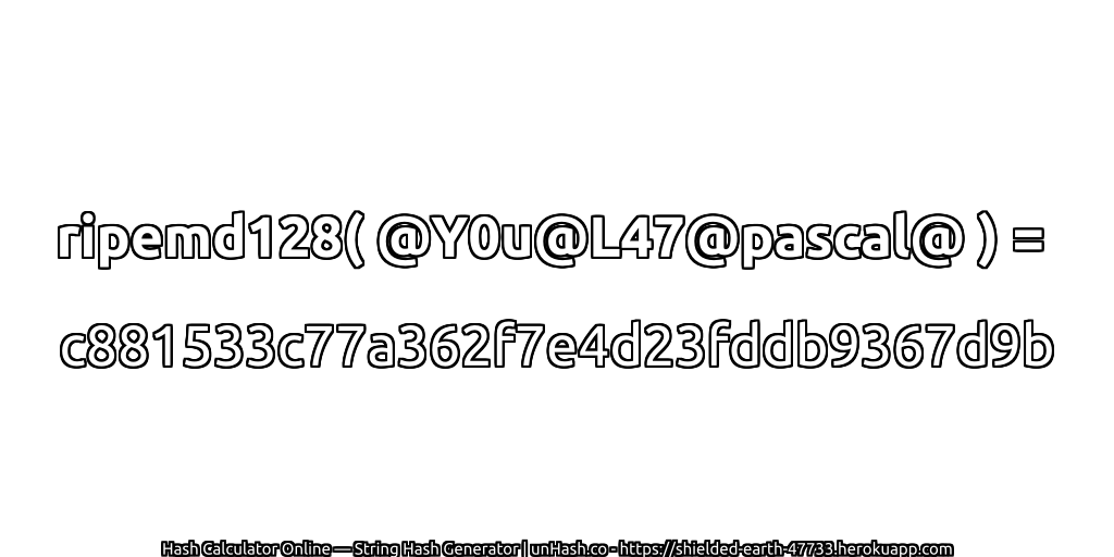 ripemd128( @Y0u@L47@pascal@ ) = c881533c77a362f7e4d23fddb9367d9b | unHash.co