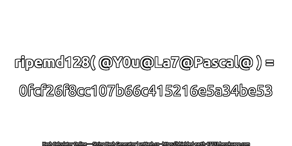 ripemd128( @Y0u@La7@Pascal@ ) = 0fcf26f8cc107b66c415216e5a34be53 | unHash.co