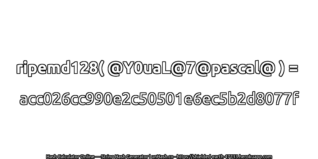 ripemd128( @Y0uaL@7@pascal@ ) = acc026cc990e2c50501e6ec5b2d8077f | unHash.co