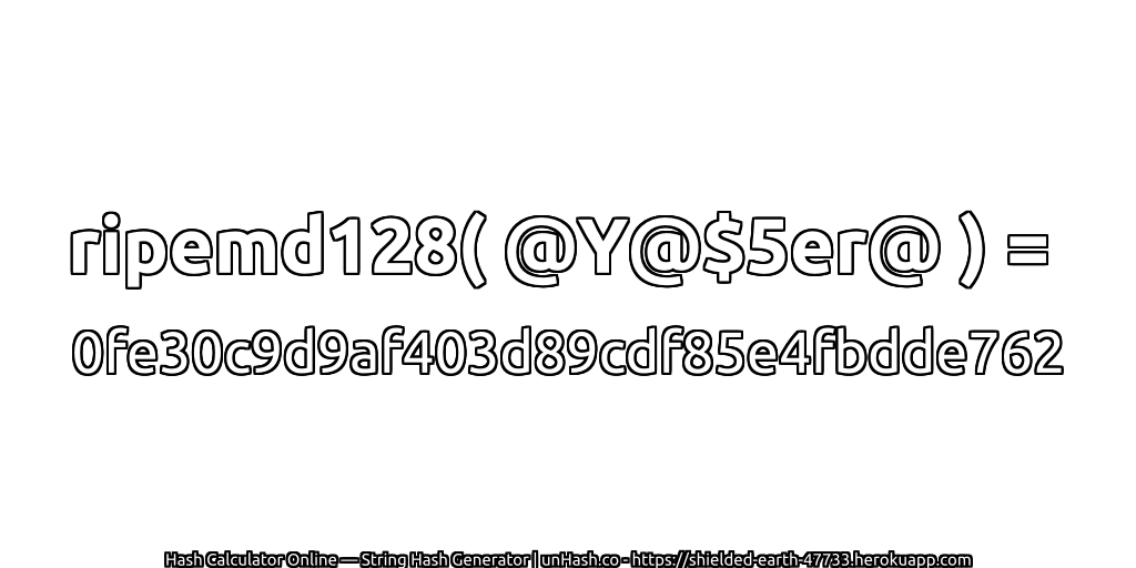 ripemd128( @Y@$5er@ ) = 0fe30c9d9af403d89cdf85e4fbdde762 | unHash.co