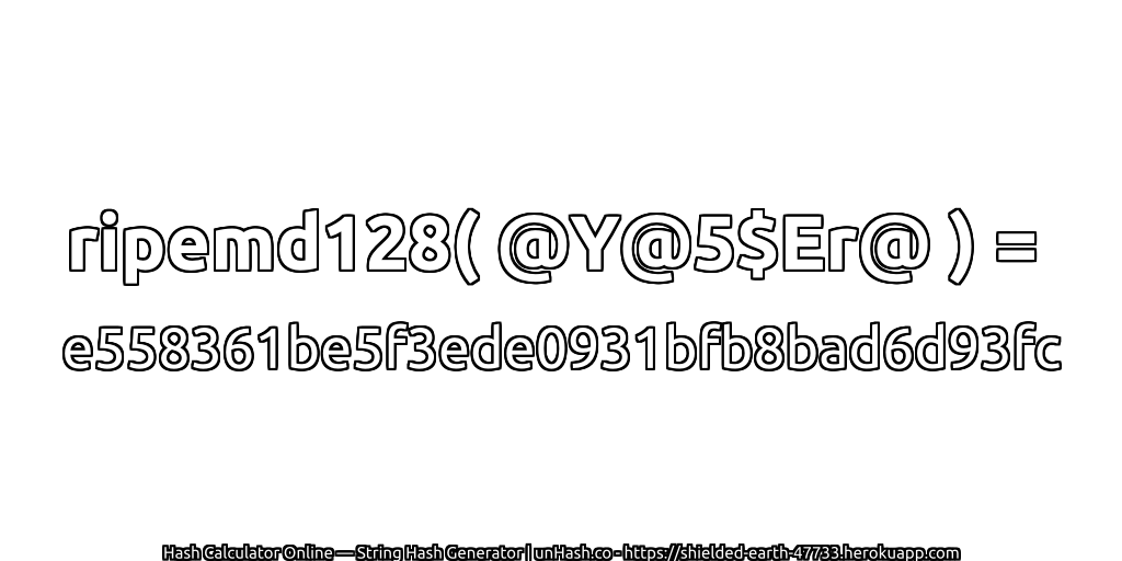 ripemd128( @Y@5$Er@ ) = e558361be5f3ede0931bfb8bad6d93fc | unHash.co