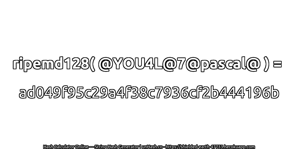 ripemd128( @YOU4L@7@pascal@ ) = ad049f95c29a4f38c7936cf2b444196b | unHash.co