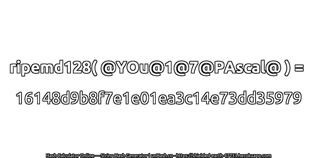ripemd128( @YOu@1@7@PAscal@ ) = 16148d9b8f7e1e01ea3c14e73dd35979 | unHash.co