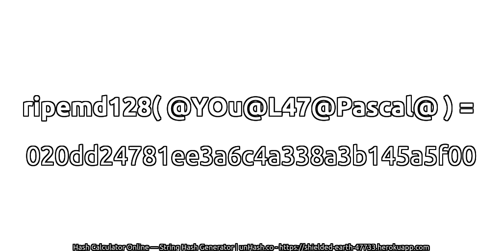 ripemd128( @YOu@L47@Pascal@ ) = 020dd24781ee3a6c4a338a3b145a5f00 | unHash.co