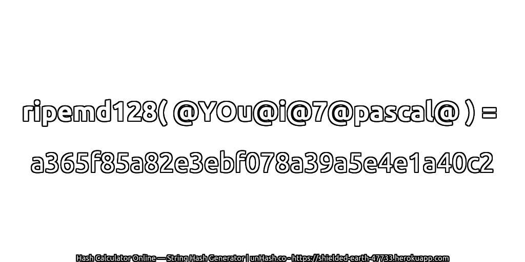 ripemd128( @YOu@i@7@pascal@ ) = a365f85a82e3ebf078a39a5e4e1a40c2 | unHash.co