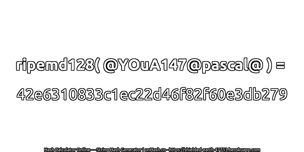 ripemd128( @YOuA147@pascal@ ) = 42e6310833c1ec22d46f82f60e3db279 | unHash.co