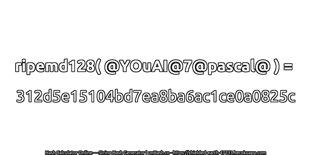 ripemd128( @YOuAI@7@pascal@ ) = 312d5e15104bd7ea8ba6ac1ce0a0825c | unHash.co