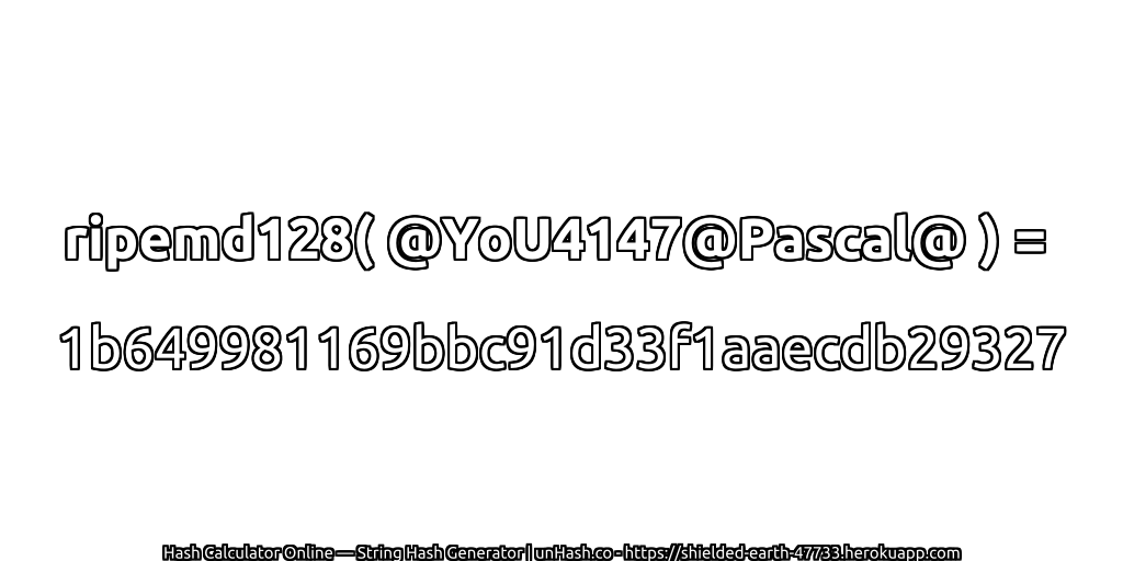 ripemd128( @YoU4147@Pascal@ ) = 1b649981169bbc91d33f1aaecdb29327 | unHash.co