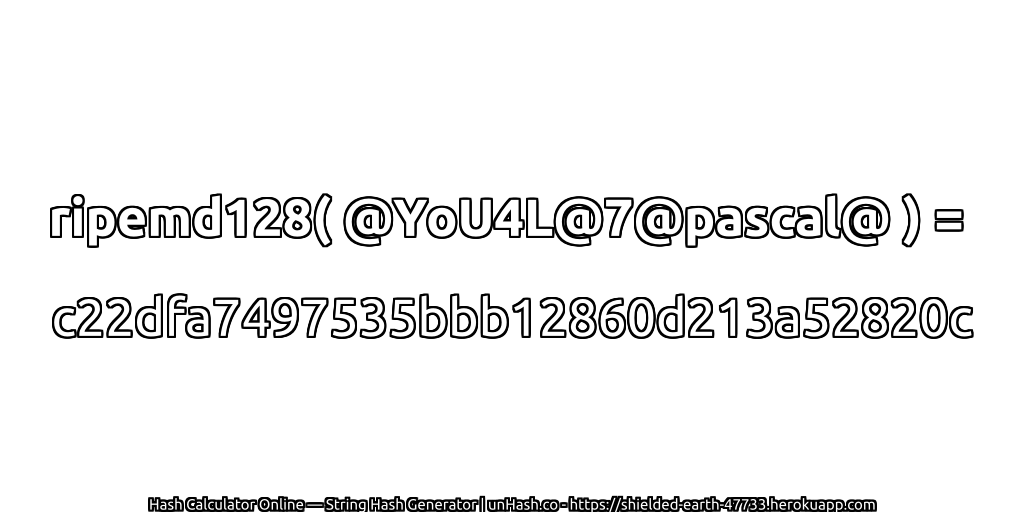 ripemd128( @YoU4L@7@pascal@ ) = c22dfa7497535bbb12860d213a52820c | unHash.co