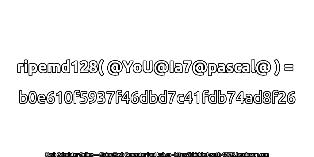 ripemd128( @YoU@Ia7@pascal@ ) = b0e610f5937f46dbd7c41fdb74ad8f26 | unHash.co