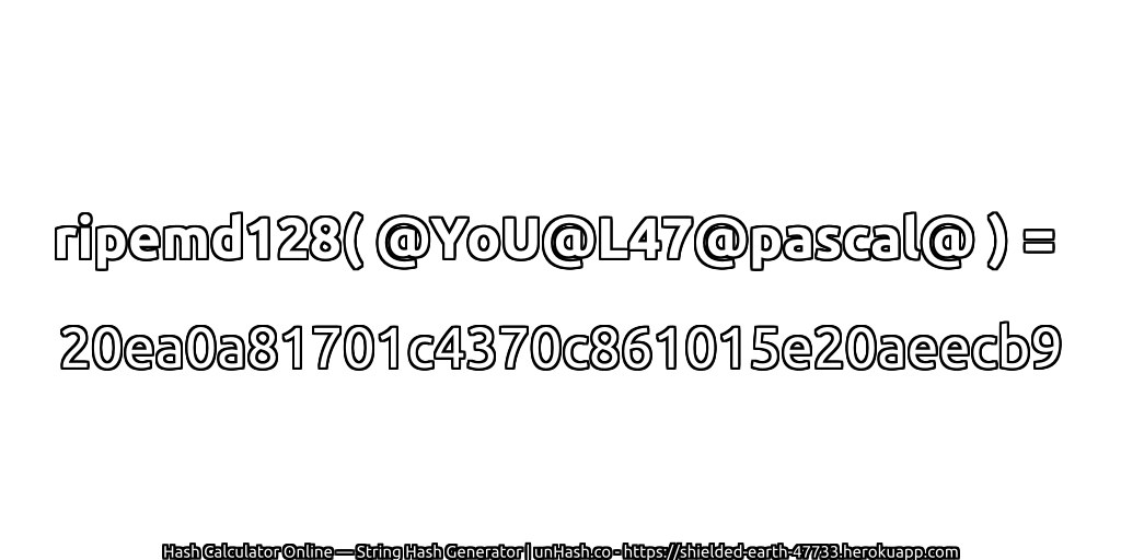 ripemd128( @YoU@L47@pascal@ ) = 20ea0a81701c4370c861015e20aeecb9 | unHash.co