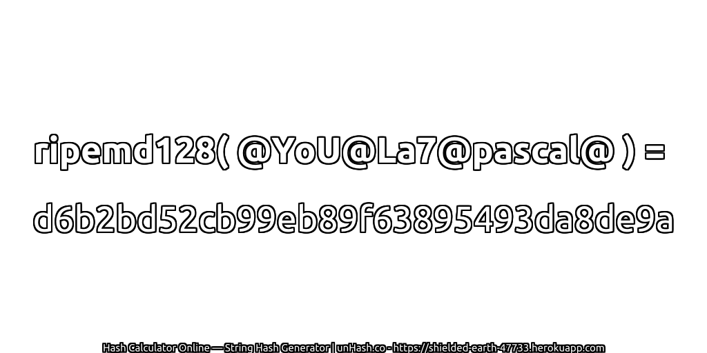 ripemd128( @YoU@La7@pascal@ ) = d6b2bd52cb99eb89f63895493da8de9a | unHash.co