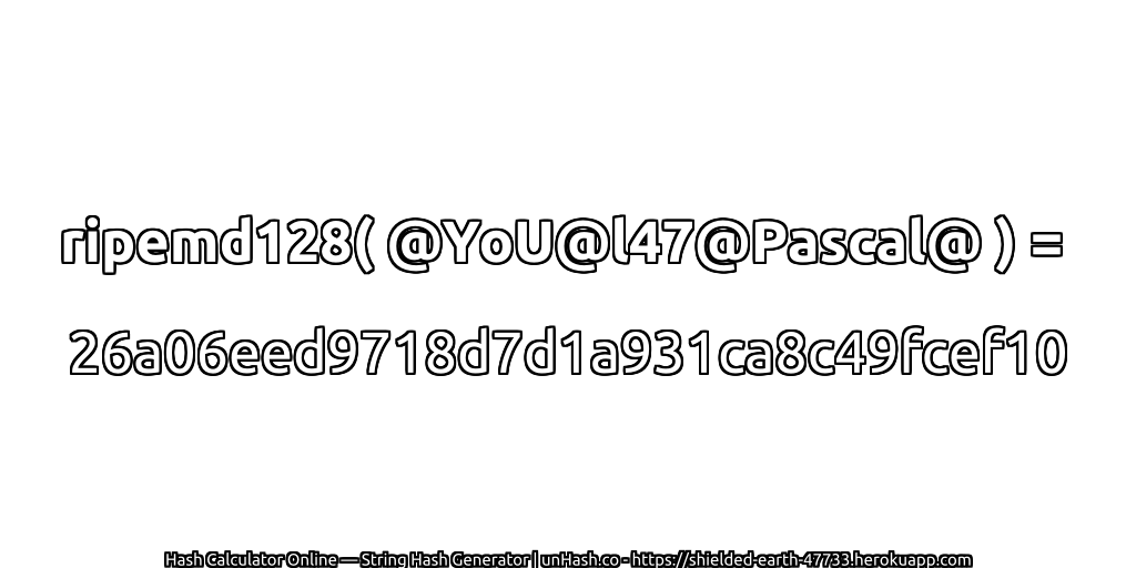 ripemd128( @YoU@l47@Pascal@ ) = 26a06eed9718d7d1a931ca8c49fcef10 | unHash.co