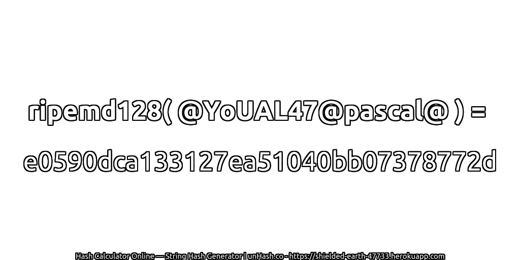 ripemd128( @YoUAL47@pascal@ ) = e0590dca133127ea51040bb07378772d | unHash.co