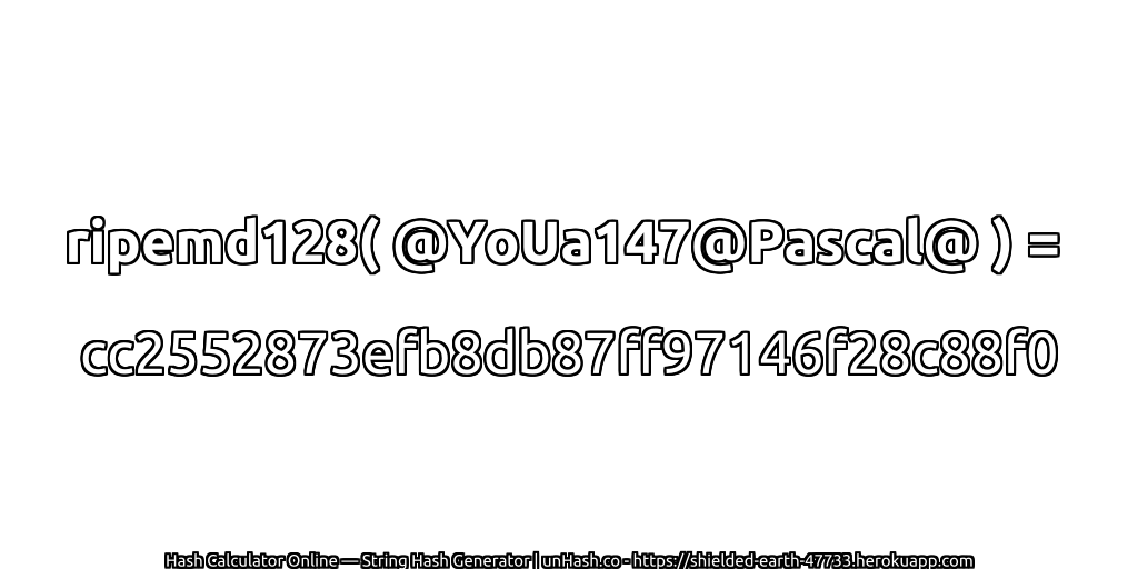 ripemd128( @YoUa147@Pascal@ ) = cc2552873efb8db87ff97146f28c88f0 | unHash.co