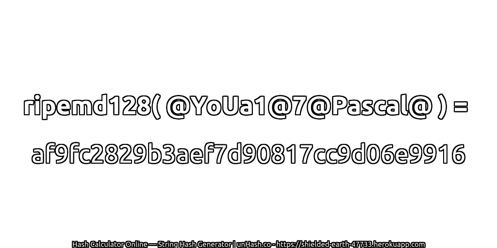 ripemd128( @YoUa1@7@Pascal@ ) = af9fc2829b3aef7d90817cc9d06e9916 | unHash.co