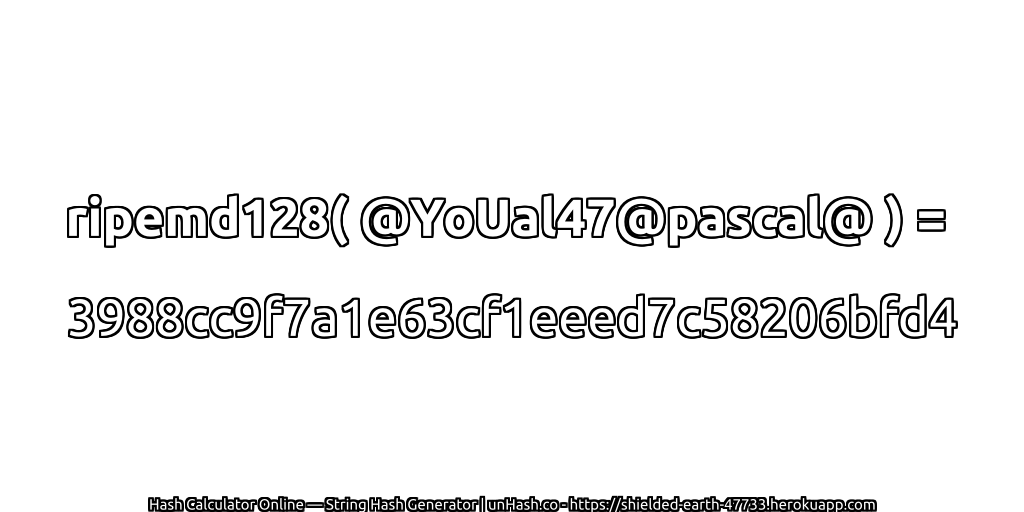 ripemd128( @YoUal47@pascal@ ) = 3988cc9f7a1e63cf1eeed7c58206bfd4 | unHash.co