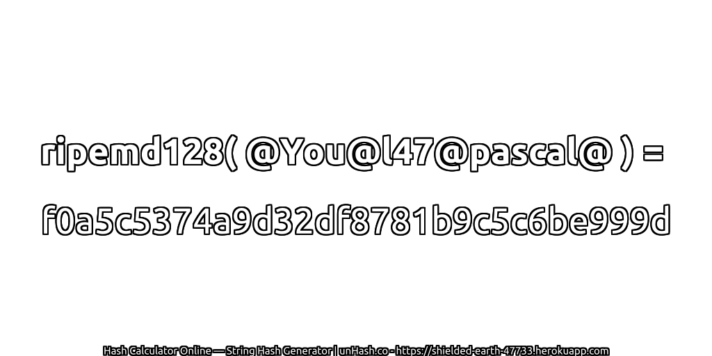 ripemd128( @You@l47@pascal@ ) = f0a5c5374a9d32df8781b9c5c6be999d | unHash.co