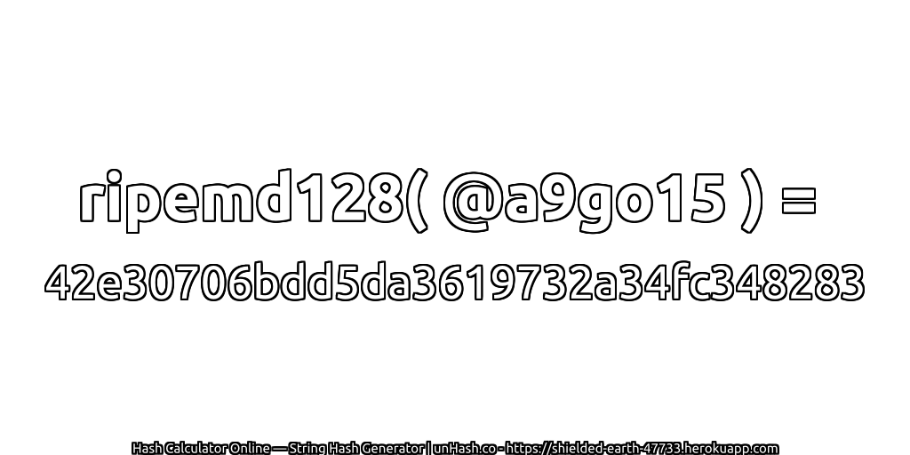 ripemd128( @a9go15 ) = 42e30706bdd5da3619732a34fc348283 | unHash.co
