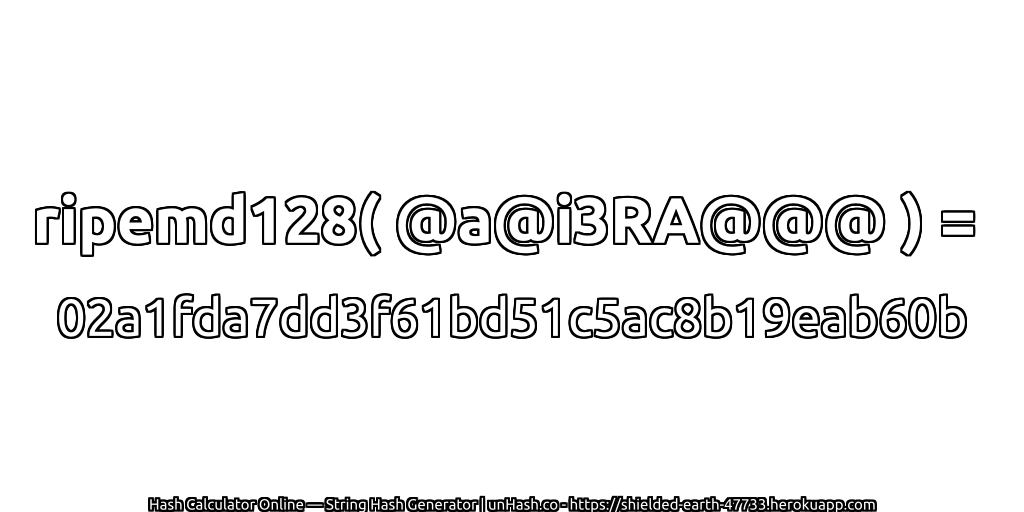 ripemd128( @a@i3RA@@@ ) = 02a1fda7dd3f61bd51c5ac8b19eab60b | unHash.co